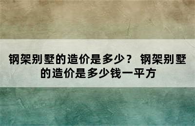 钢架别墅的造价是多少？ 钢架别墅的造价是多少钱一平方